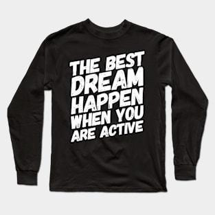 The Best Dream Happen When You Are Active Long Sleeve T-Shirt